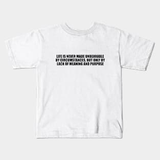 Life is never made unbearable by circumstances, but only by lack of meaning and purpose Kids T-Shirt